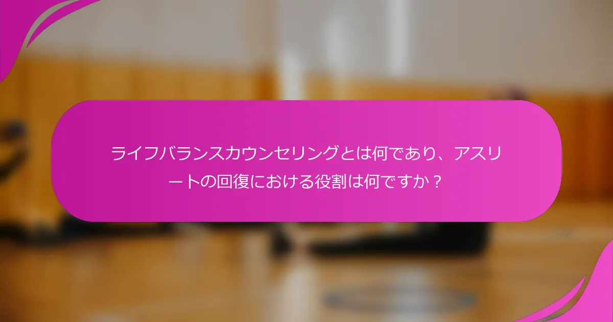 ライフバランスカウンセリングとは何であり、アスリートの回復における役割は何ですか？