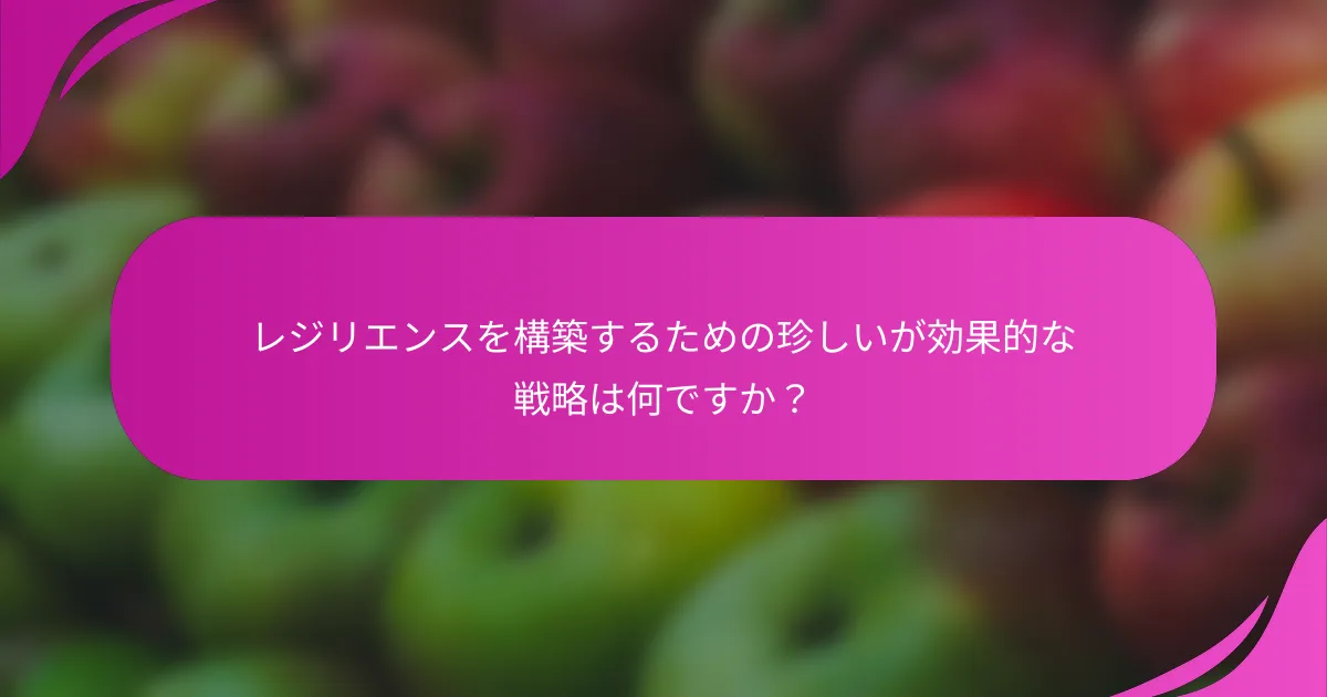 レジリエンスを構築するための珍しいが効果的な戦略は何ですか？