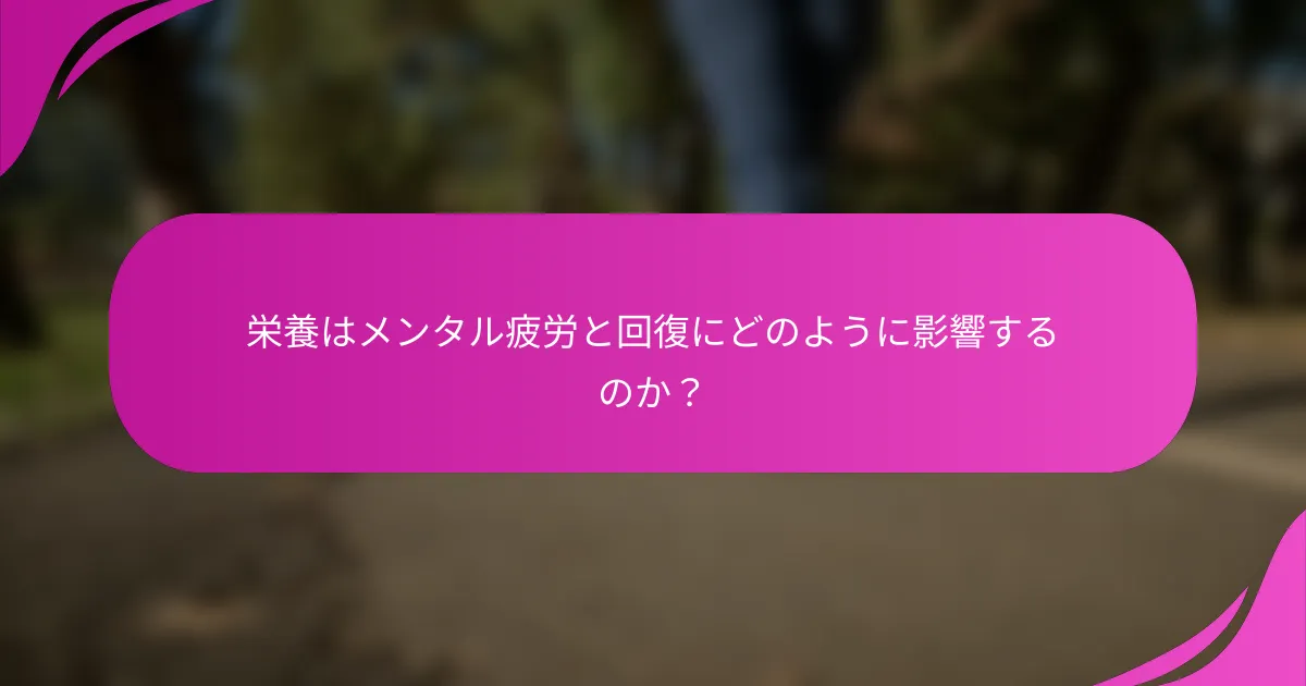 栄養はメンタル疲労と回復にどのように影響するのか？