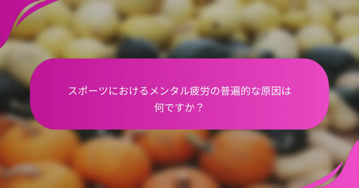 スポーツにおけるメンタル疲労の普遍的な原因は何ですか？