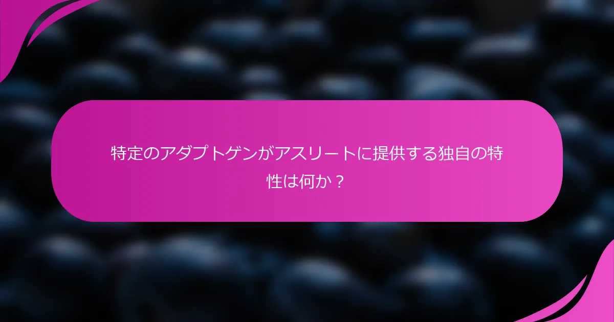 特定のアダプトゲンがアスリートに提供する独自の特性は何か？