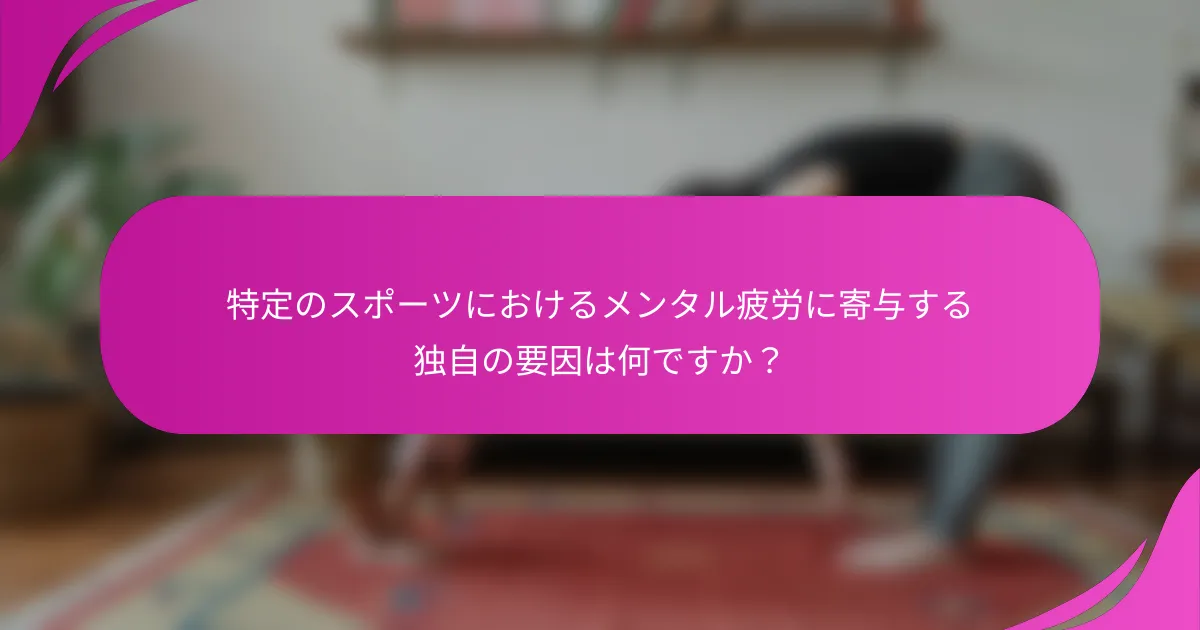 特定のスポーツにおけるメンタル疲労に寄与する独自の要因は何ですか？