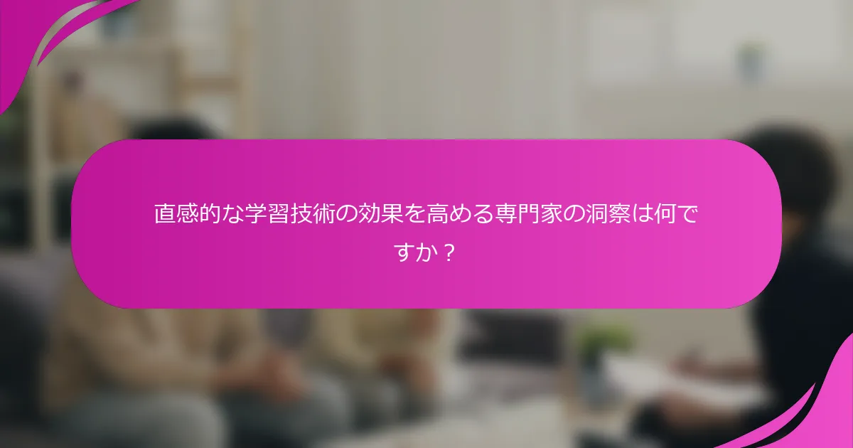直感的な学習技術の効果を高める専門家の洞察は何ですか？