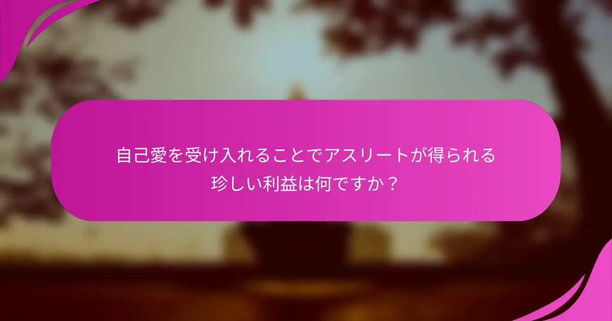 自己愛を受け入れることでアスリートが得られる珍しい利益は何ですか？