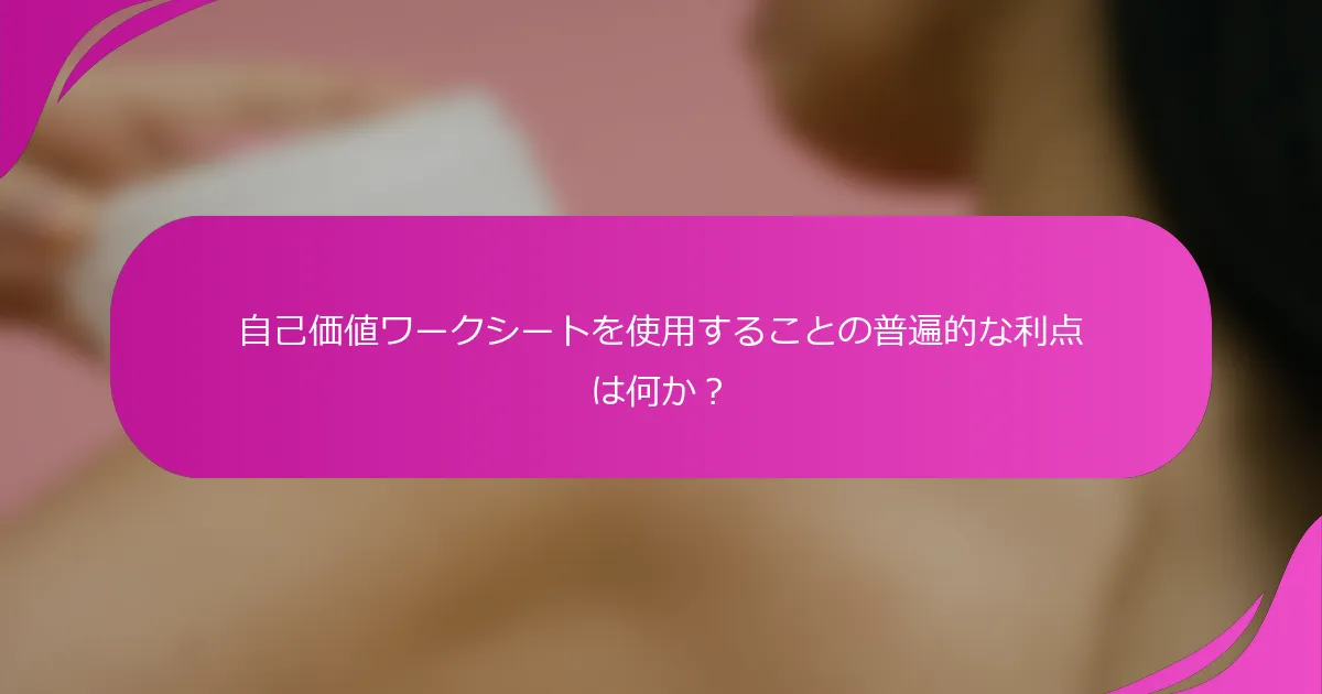自己価値ワークシートを使用することの普遍的な利点は何か？