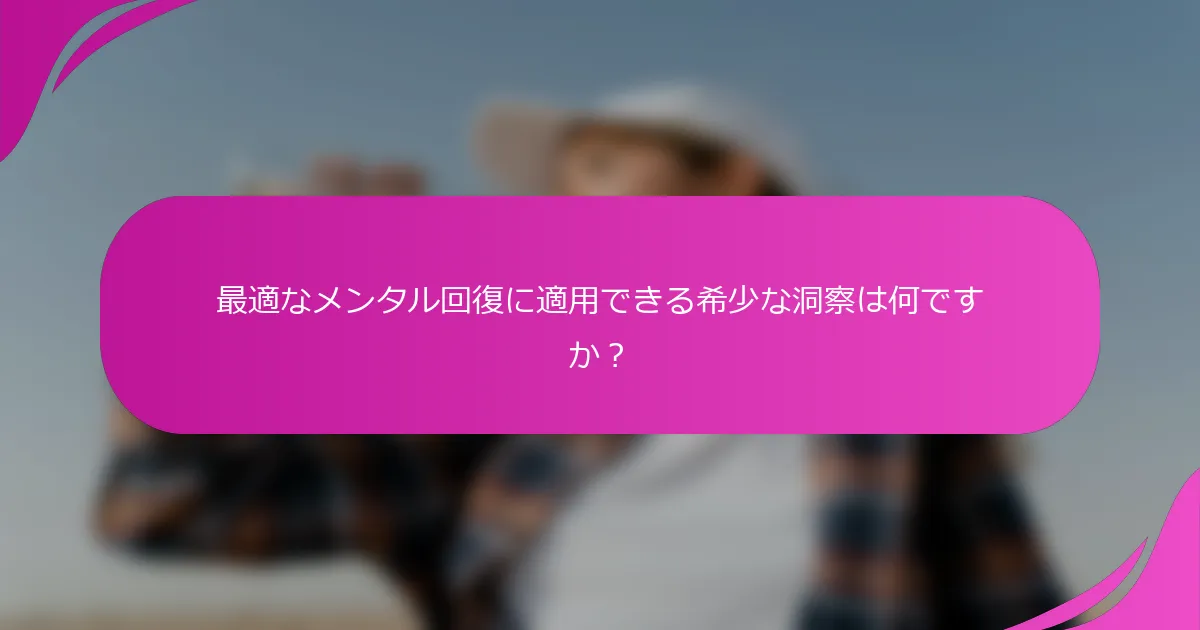 最適なメンタル回復に適用できる希少な洞察は何ですか？